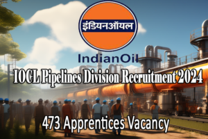IOCL Pipelines Division Recruitment 2024: 473 Apprentices Vacancy